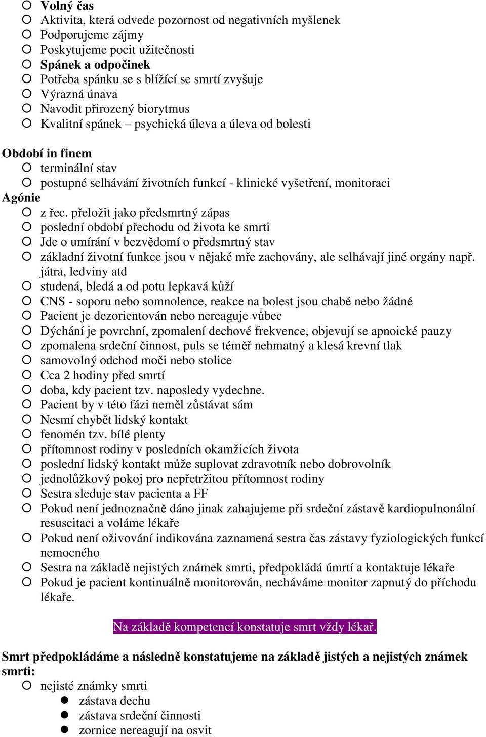 přeložit jako předsmrtný zápas poslední období přechodu od života ke smrti Jde o umírání v bezvědomí o předsmrtný stav základní životní funkce jsou v nějaké mře zachovány, ale selhávají jiné orgány