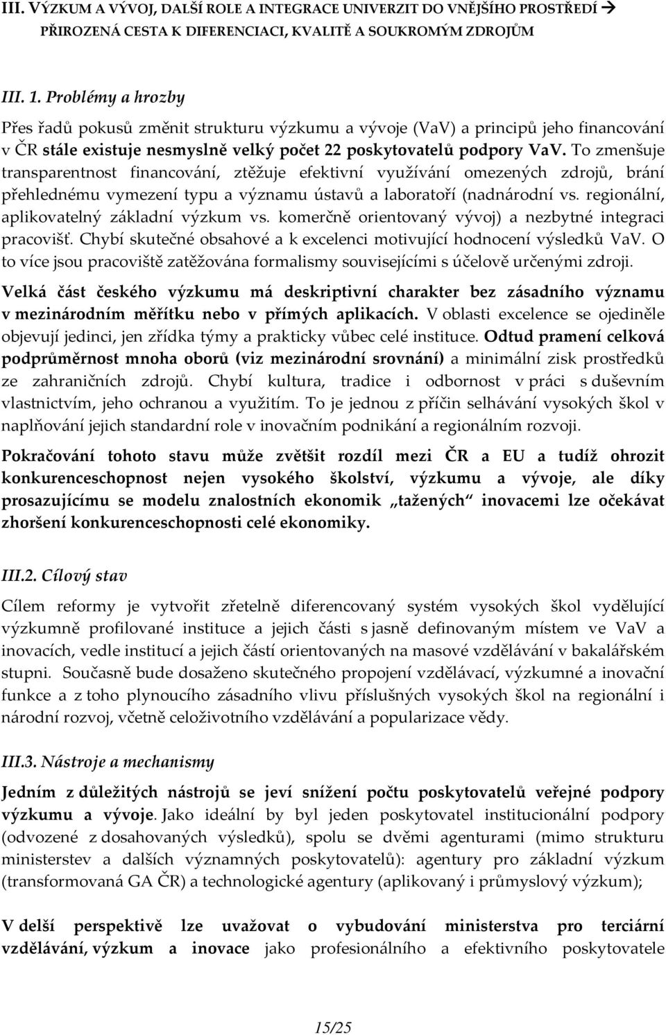 To zmenšuje transparentnost financování, ztěžuje efektivní využívání omezených zdrojů, brání přehlednému vymezení typu a významu ústavů a laboratoří (nadnárodní vs.