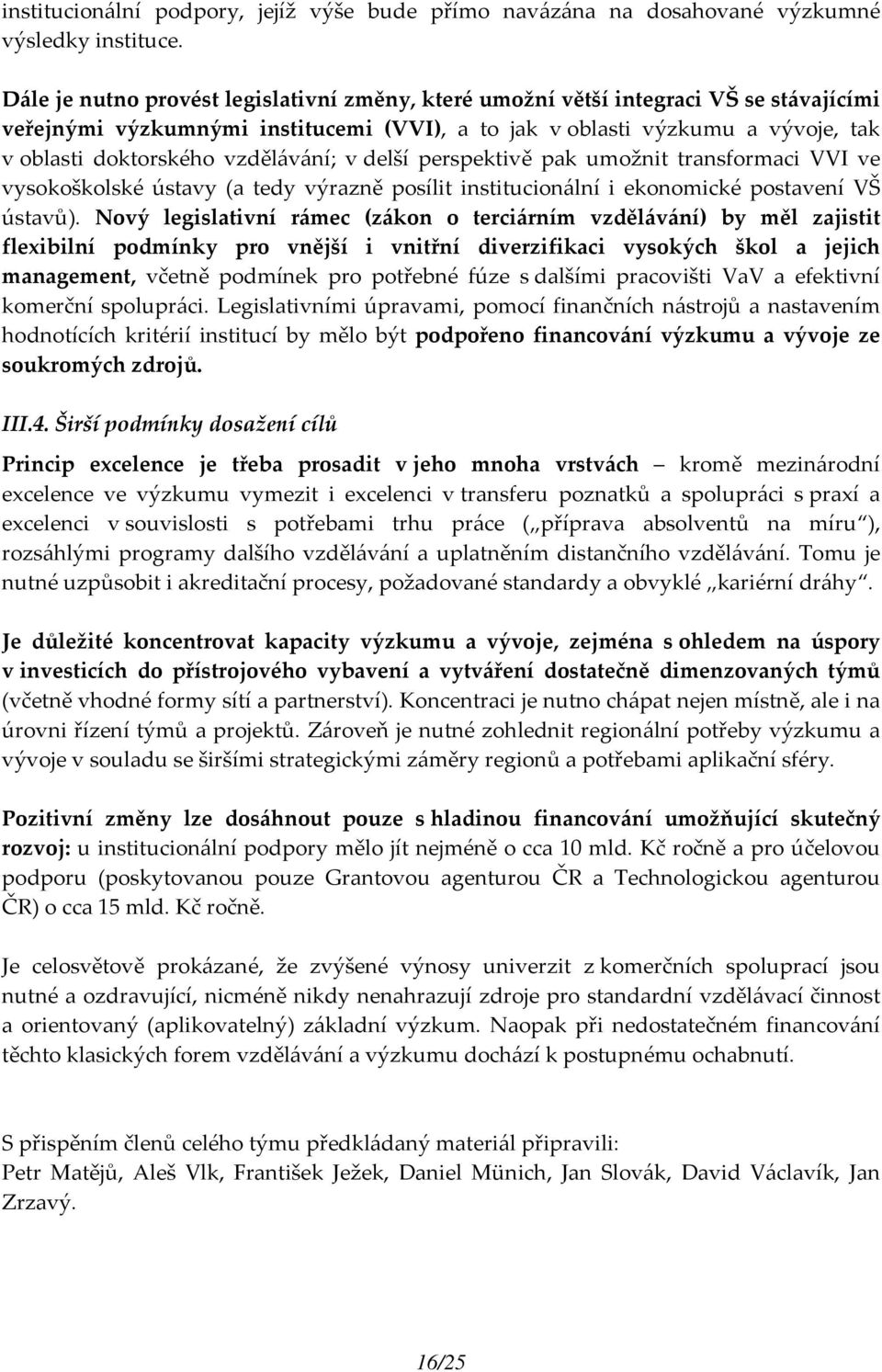 vzdělávání; v delší perspektivě pak umožnit transformaci VVI ve vysokoškolské ústavy (a tedy výrazně posílit institucionální i ekonomické postavení VŠ ústavů).