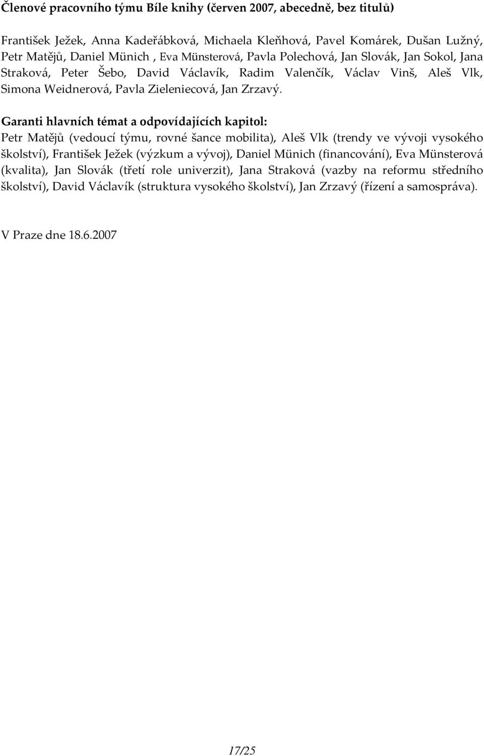 Garanti hlavních témat a odpovídajících kapitol: Petr Matějů (vedoucí týmu, rovné šance mobilita), Aleš Vlk (trendy ve vývoji vysokého školství), František Ježek (výzkum a vývoj), Daniel Münich
