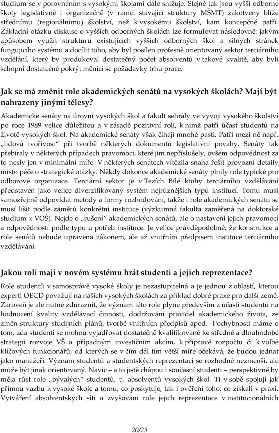 Základní otázku diskuse o vyšších odborných školách lze formulovat následovně: jakým způsobem využít strukturu existujících vyšších odborných škol a silných stránek fungujícího systému a docílit