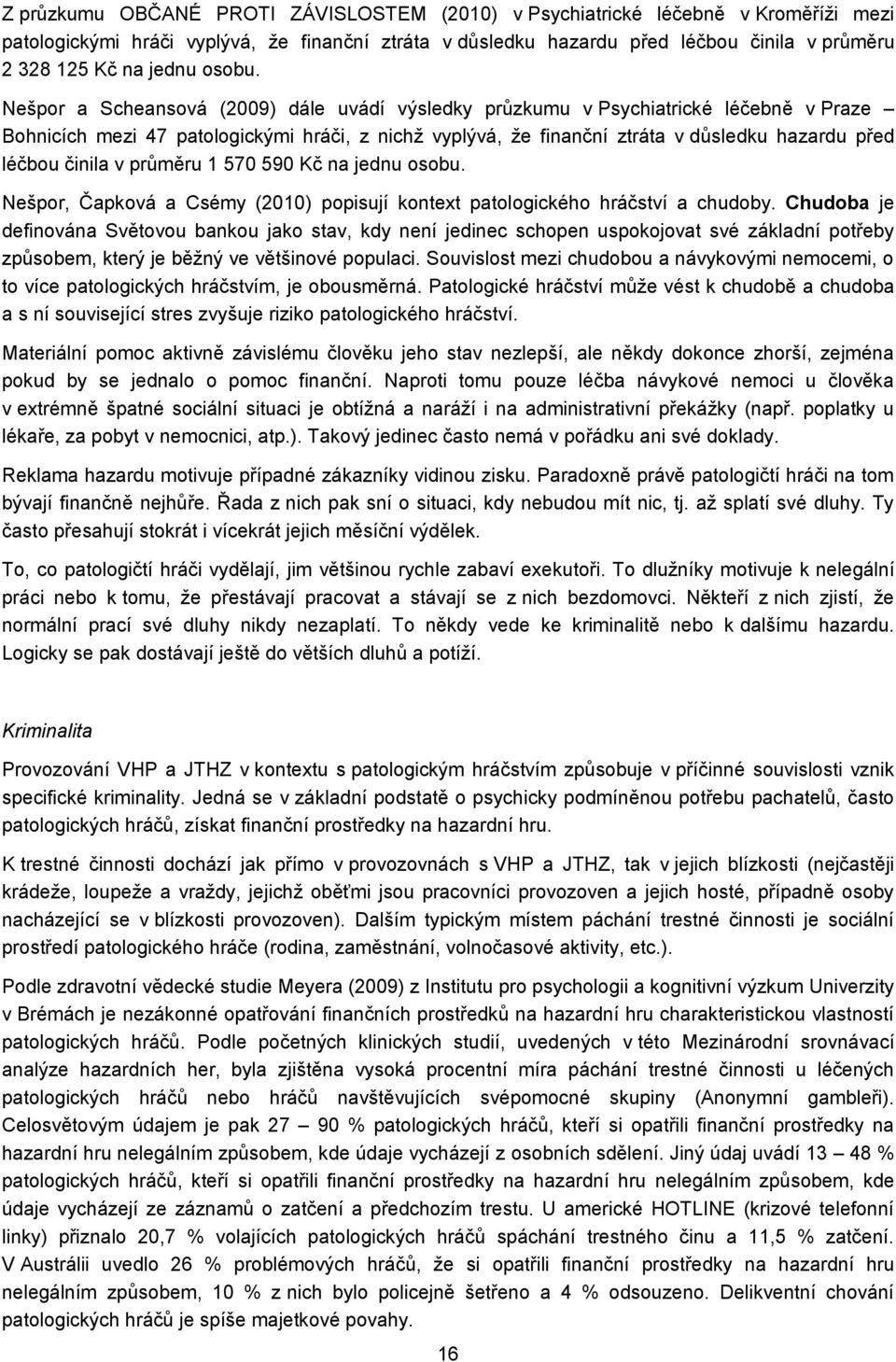 Nešpor a Scheansová (2009) dále uvádí výsledky průzkumu v Psychiatrické léčebně v Praze Bohnicích mezi 47 patologickými hráči, z nichž vyplývá, že finanční ztráta v důsledku hazardu před léčbou