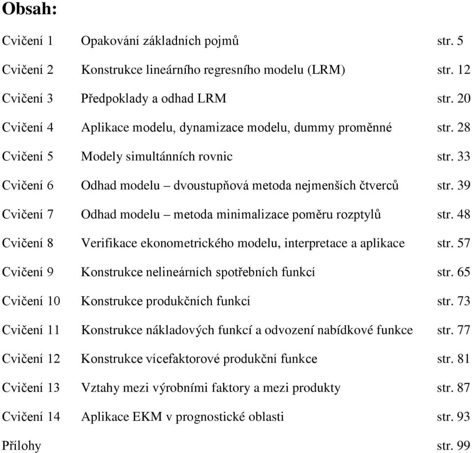 39 Cvičení 7 Odhad modelu metoda minimalizace poměru rozptylů str. 48 Cvičení 8 Verifikace ekonometrického modelu, interpretace a aplikace str.