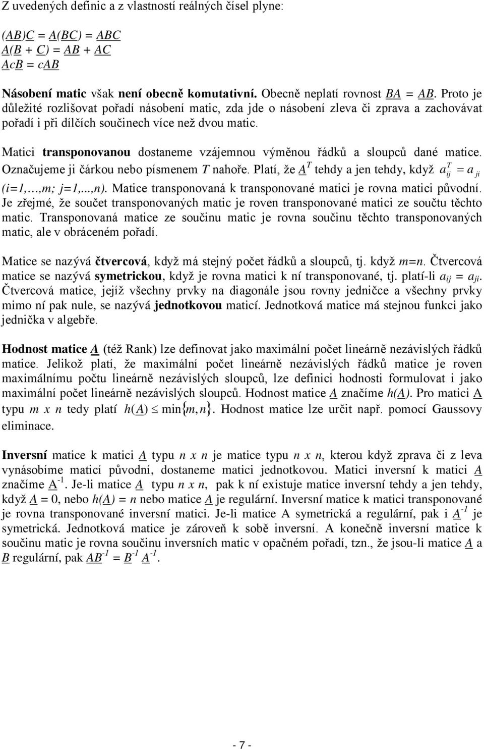 Matici transponovanou dostaneme vzájemnou výměnou řádků a sloupců dané matice. Označujeme ji čárkou nebo písmenem T nahoře. Platí, že A T T tehdy a jen tehdy, když a ij = a ji (i=,,m; j=,...,n).