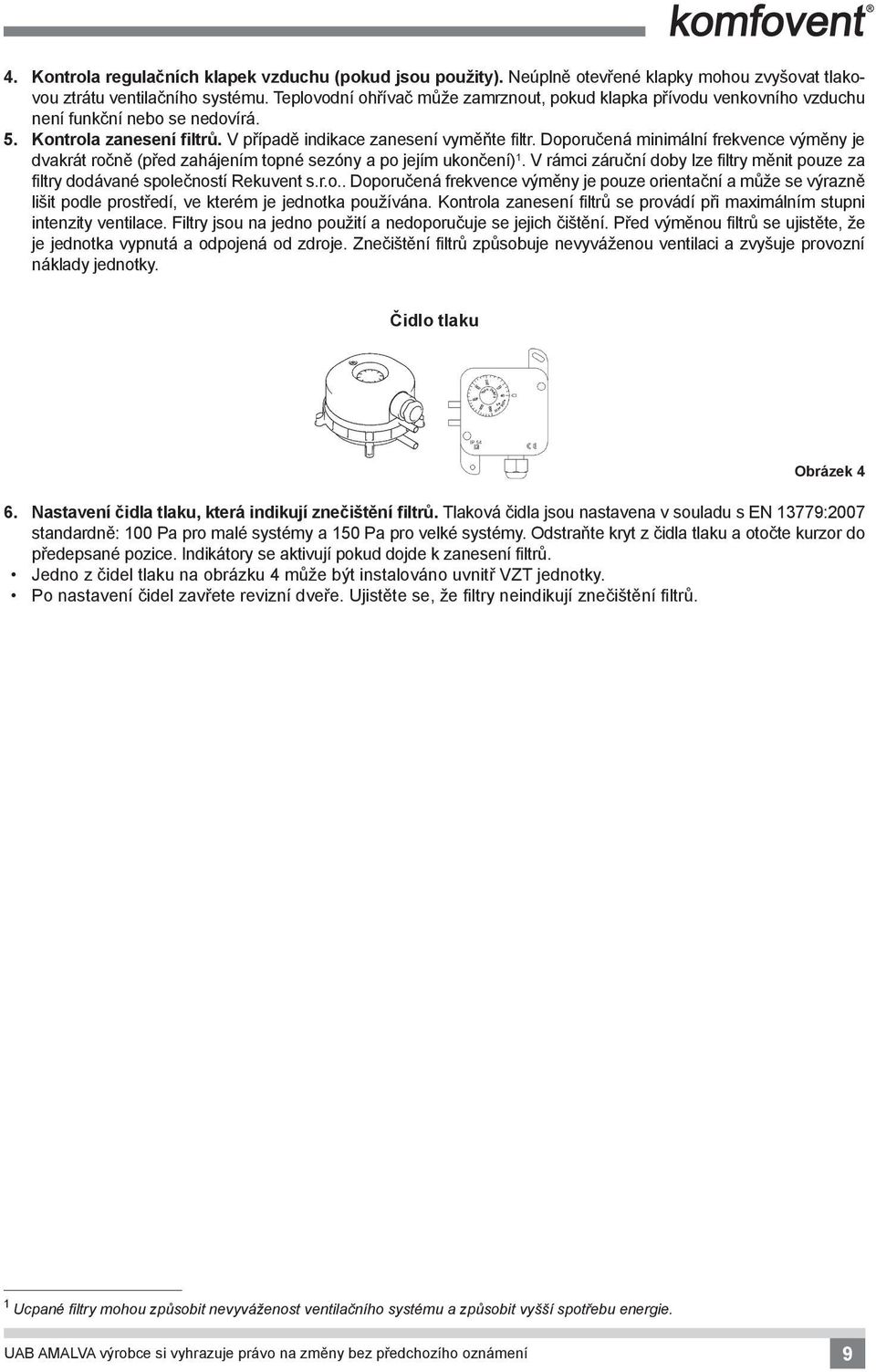 Doporučená minimální frekvence výměny je dvakrát ročně (před zahájením topné sezóny a po jejím ukončení) 1. V rámci záruční doby lze filtry měnit pouze za filtry dodávané společností Rekuvent s.r.o.. Doporučená frekvence výměny je pouze orientační a může se výrazně lišit podle prostředí, ve kterém je jednotka používána.