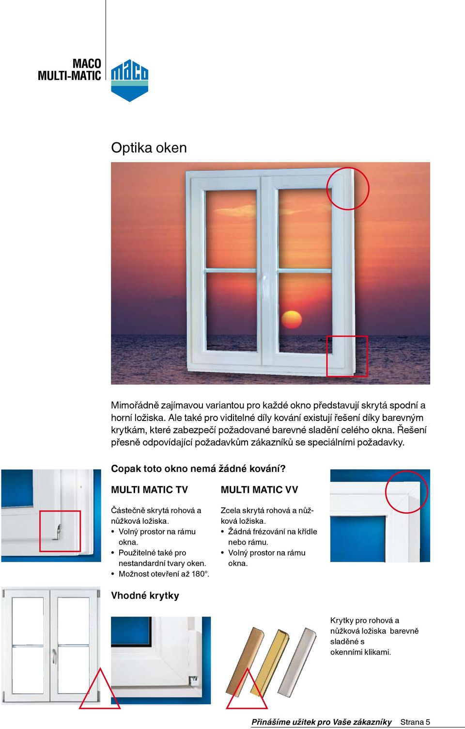 Řešení přesně odpovídající požadavkům zákazníků se speciálními požadavky. Copak toto okno nemá žádné kování? Multi Matic TV Částečně skrytá rohová a nůžková ložiska.