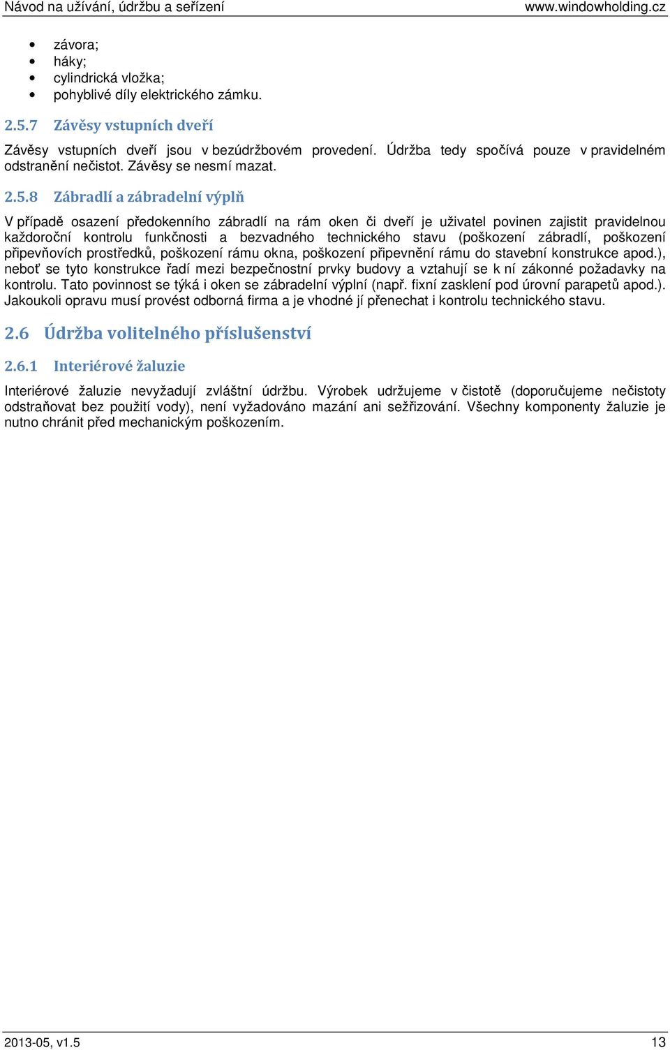 8 Zábradlí a zábradelní výplň V případě osazení předokenního zábradlí na rám oken či dveří je uživatel povinen zajistit pravidelnou každoroční kontrolu funkčnosti a bezvadného technického stavu