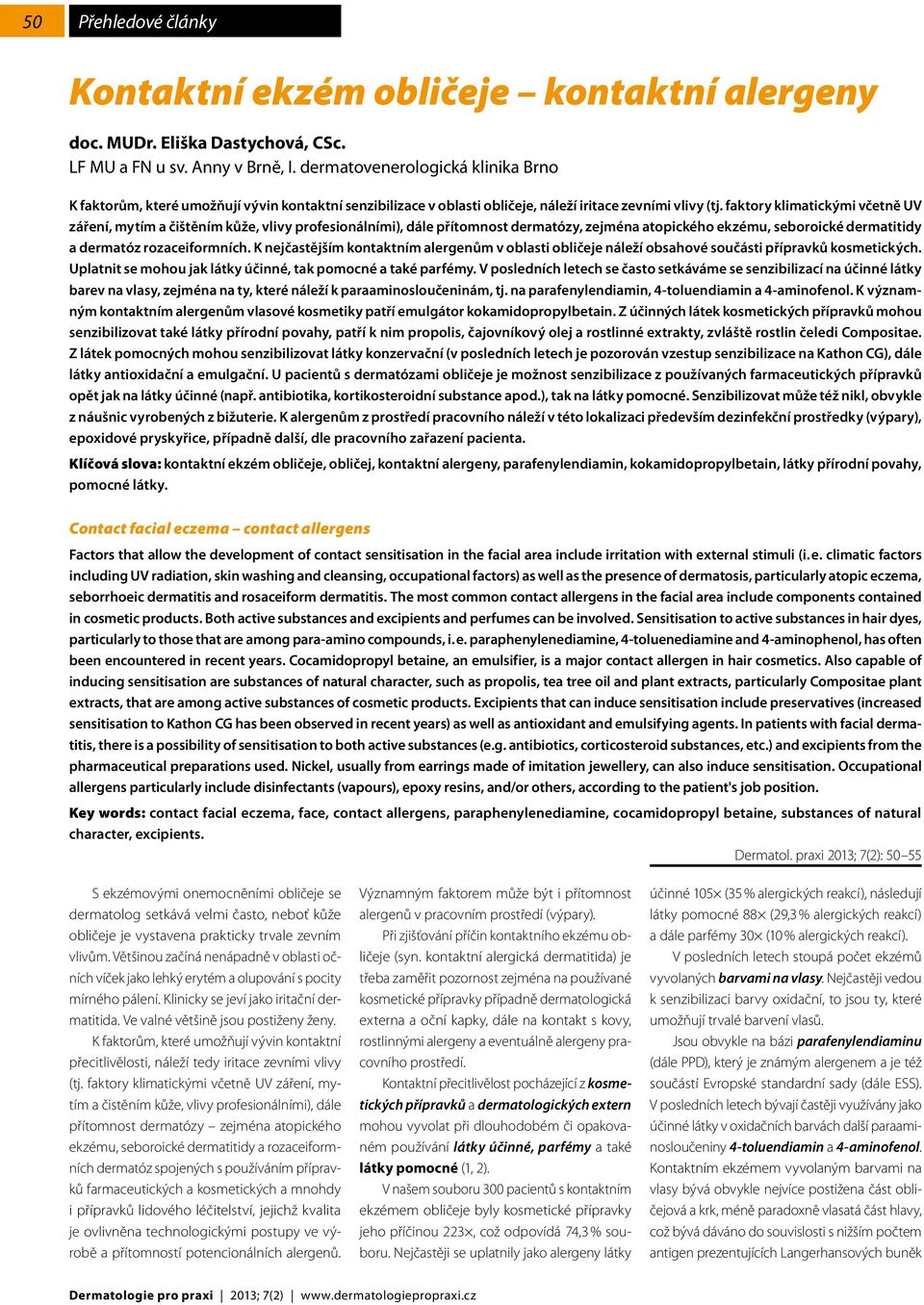 faktory klimatickými včetně UV záření, mytím a čištěním kůže, vlivy profesionálními), dále přítomnost dermatózy, zejména atopického ekzému, seboroické dermatitidy a dermatóz rozaceiformních.