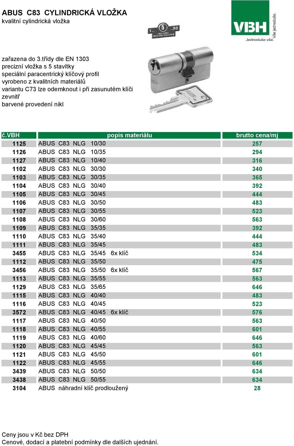 vbh popis materiálu brutto cena/mj 1125 ABUS C83 NLG 10/30 257 1126 ABUS C83 NLG 10/35 294 1127 ABUS C83 NLG 10/40 316 1102 ABUS C83 NLG 30/30 340 1103 ABUS C83 NLG 30/35 365 1104 ABUS C83 NLG 30/40