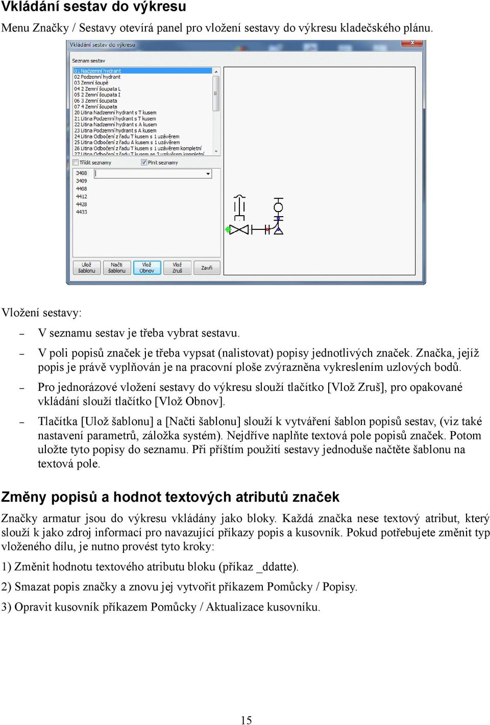 Pro jednorázové vložení sestavy do výkresu slouží tlačítko [Vlož Zruš], pro opakované vkládání slouží tlačítko [Vlož Obnov].