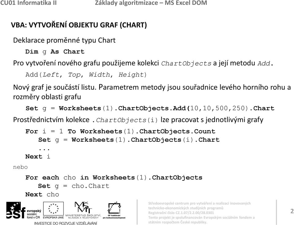 Parametrem metody jsou souřadnice levého horního rohu a rozměry oblasti grafu Set g = Worksheets(1).ChartObjects.Add(10,10,500,250).