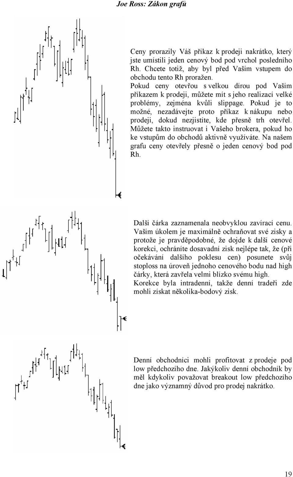 Pokud je to možné, nezadávejte proto příkaz k nákupu nebo prodeji, dokud nezjistíte, kde přesně trh otevřel. Můžete takto instruovat i Vašeho brokera, pokud ho ke vstupům do obchodů aktivně využíváte.