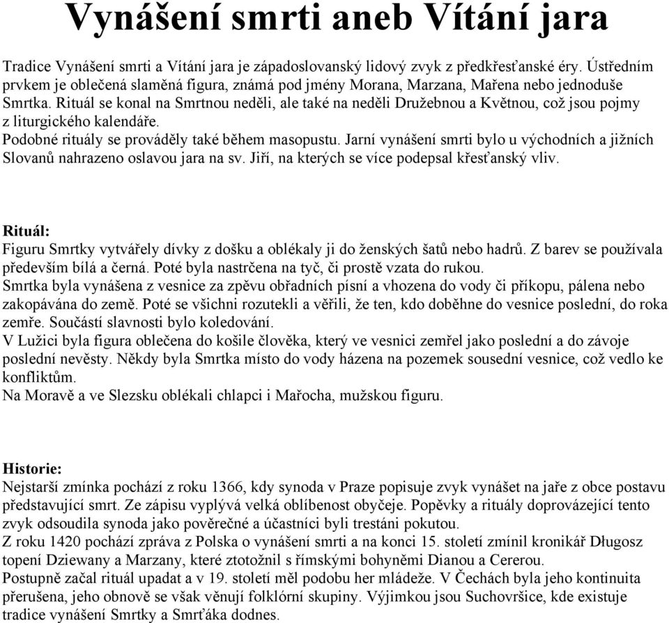 Rituál se konal na Smrtnou neděli, ale také na neděli Družebnou a Květnou, což jsou pojmy z liturgického kalendáře. Podobné rituály se prováděly také během masopustu.