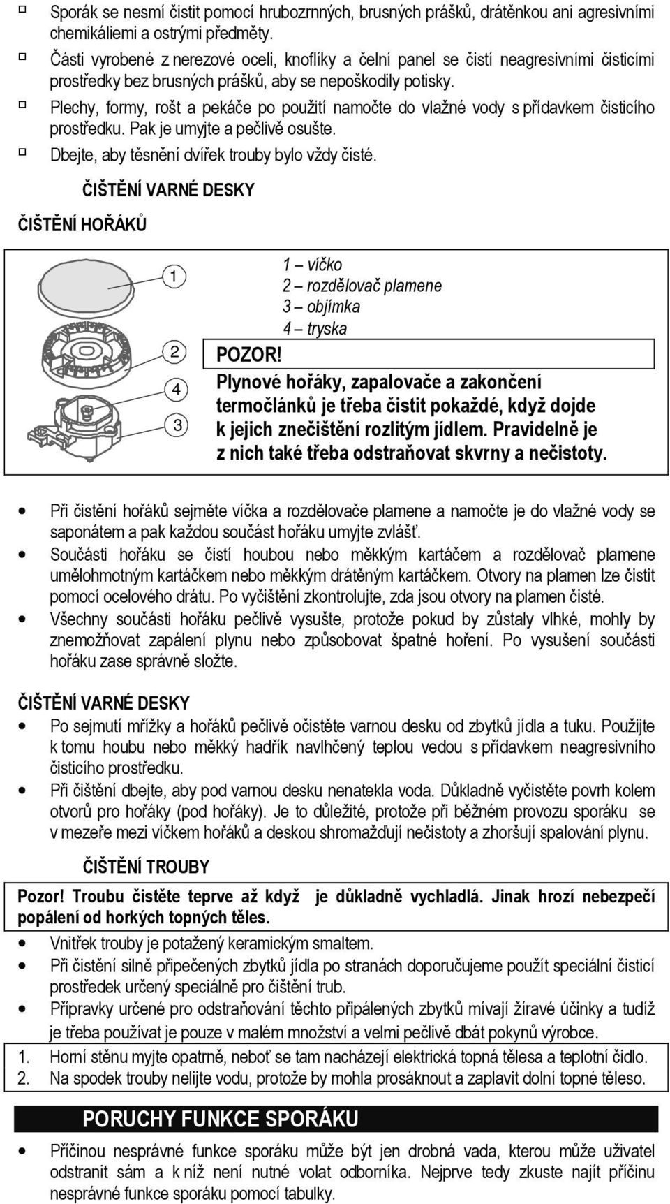 Plechy, formy, rošt a pekáče po použití namočte do vlažné vody s přídavkem čisticího prostředku. Pak je umyjte a pečlivě osušte. Dbejte, aby těsnění dvířek trouby bylo vždy čisté.