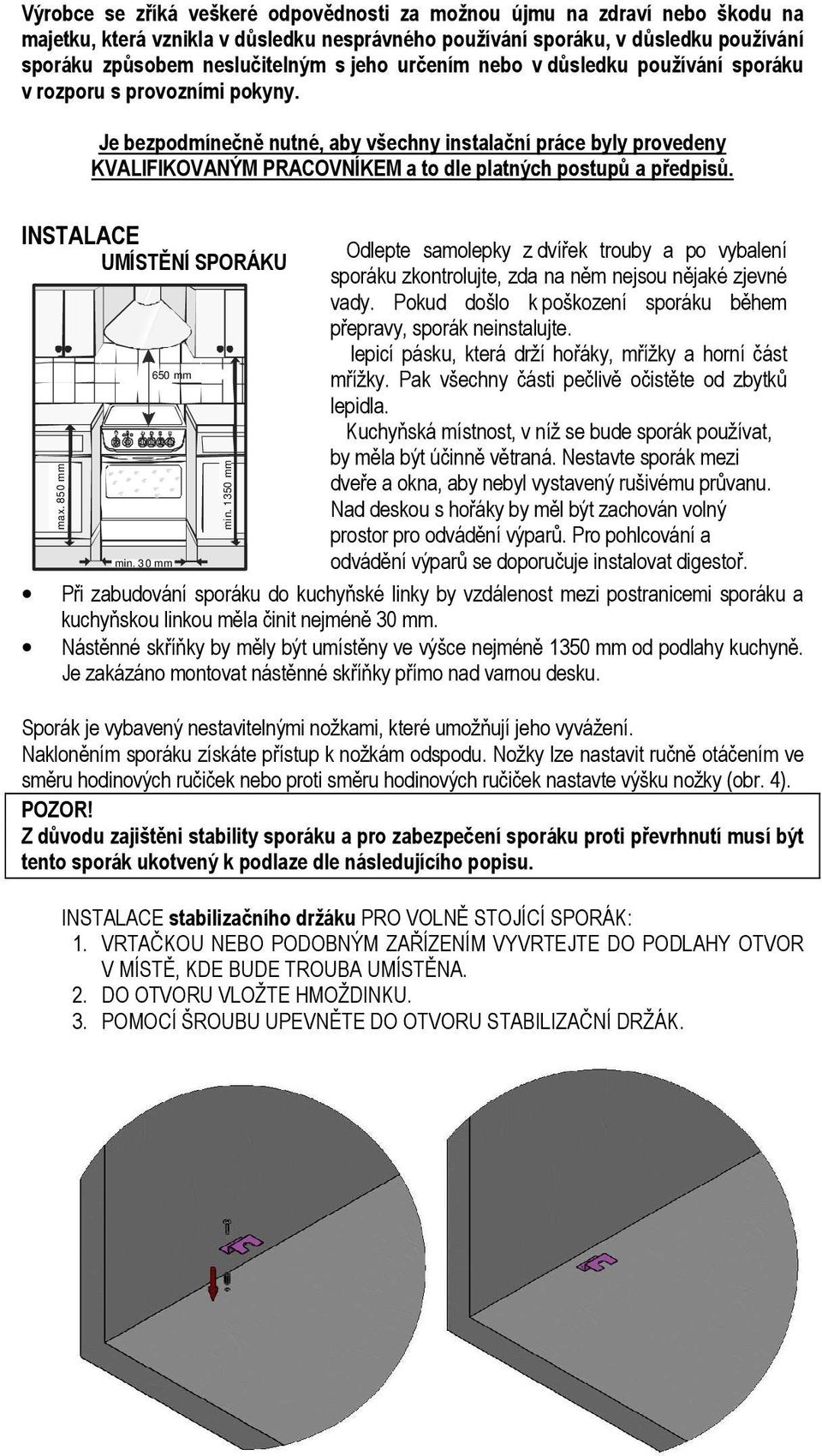 Je bezpodmínečně nutné, aby všechny instalační práce byly provedeny KVALIFIKOVANÝM PRACOVNÍKEM a to dle platných postupů a předpisů. INSTALACE UMÍSTĚNÍ SPORÁKU max. 850 mm 650 mm min. 30 mm min.