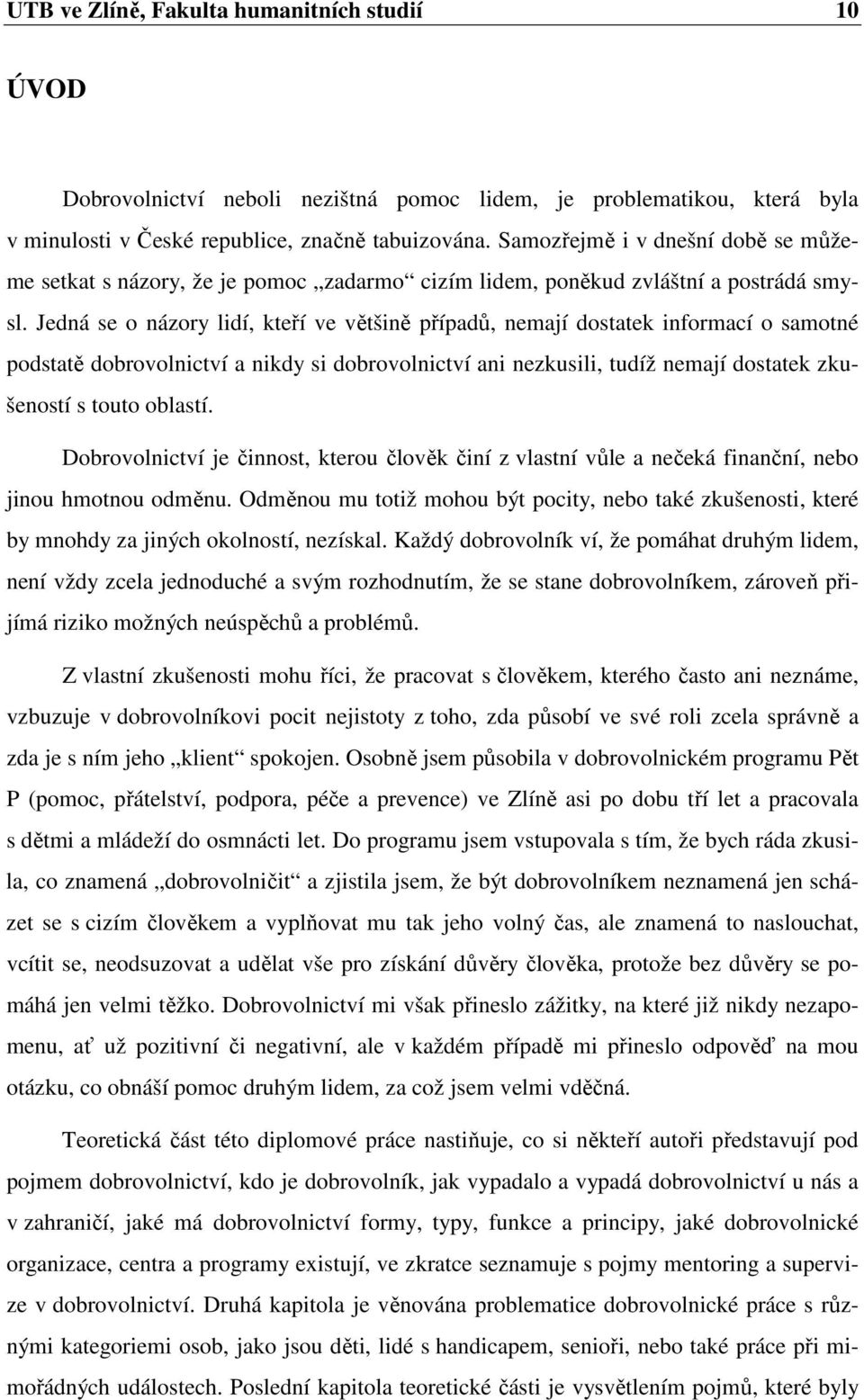 Jedná se o názory lidí, kteří ve většině případů, nemají dostatek informací o samotné podstatě dobrovolnictví a nikdy si dobrovolnictví ani nezkusili, tudíž nemají dostatek zkušeností s touto oblastí.