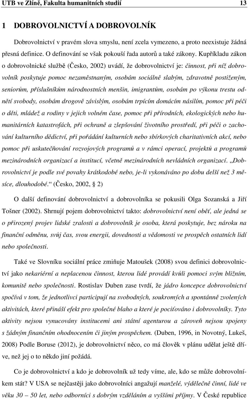 Kupříkladu zákon o dobrovolnické službě (Česko, 2002) uvádí, že dobrovolnictví je: činnost, při níž dobrovolník poskytuje pomoc nezaměstnaným, osobám sociálně slabým, zdravotně postiženým, seniorům,