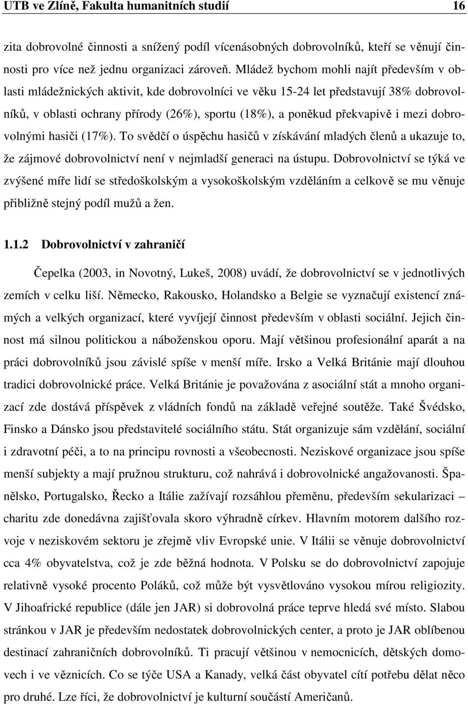 překvapivě i mezi dobrovolnými hasiči (17%). To svědčí o úspěchu hasičů v získávání mladých členů a ukazuje to, že zájmové dobrovolnictví není v nejmladší generaci na ústupu.