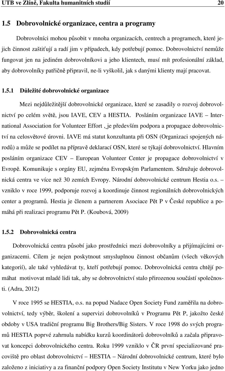 Dobrovolnictví nemůže fungovat jen na jediném dobrovolníkovi a jeho klientech, musí mít profesionální základ, aby dobrovolníky patřičně připravil, ne-li vyškolil, jak s danými klienty mají pracovat.