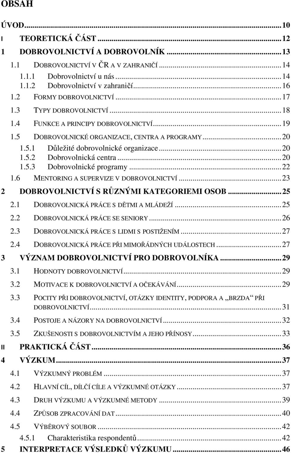 .. 20 1.5.2 Dobrovolnická centra... 20 1.5.3 Dobrovolnické programy... 22 1.6 MENTORING A SUPERVIZE V DOBROVOLNICTVÍ... 23 2 DOBROVOLNICTVÍ S RŮZNÝMI KATEGORIEMI OSOB... 25 2.