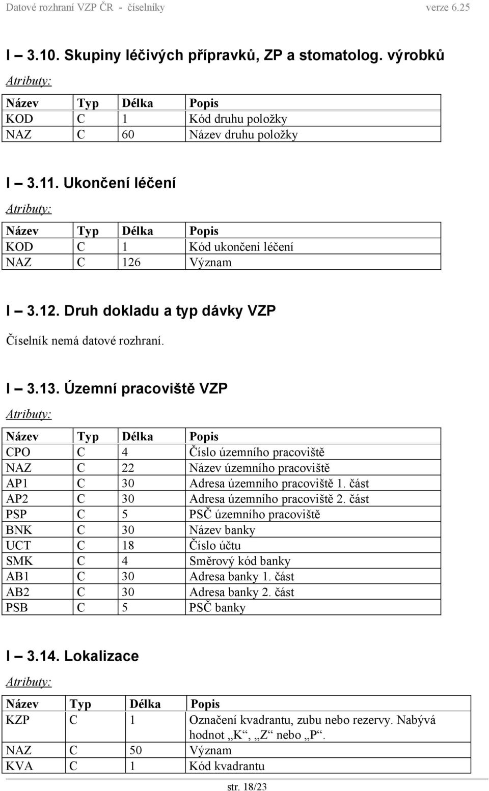 Územní pracoviště VZP CPO C 4 Číslo územního pracoviště NAZ C 22 Název územního pracoviště AP1 C 30 Adresa územního pracoviště 1. část AP2 C 30 Adresa územního pracoviště 2.