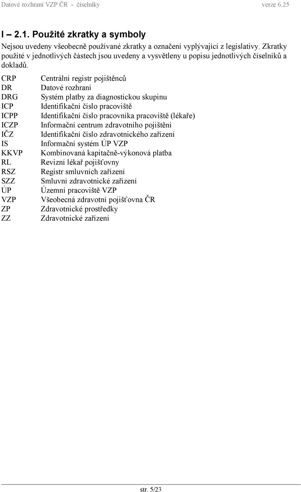 CRP DR DRG ICP ICPP ICZP IČZ IS KKVP RL RSZ SZZ ÚP VZP ZP ZZ Centrální registr pojištěnců Datové rozhraní Systém platby za diagnostickou skupinu Identifikační číslo pracoviště Identifikační číslo