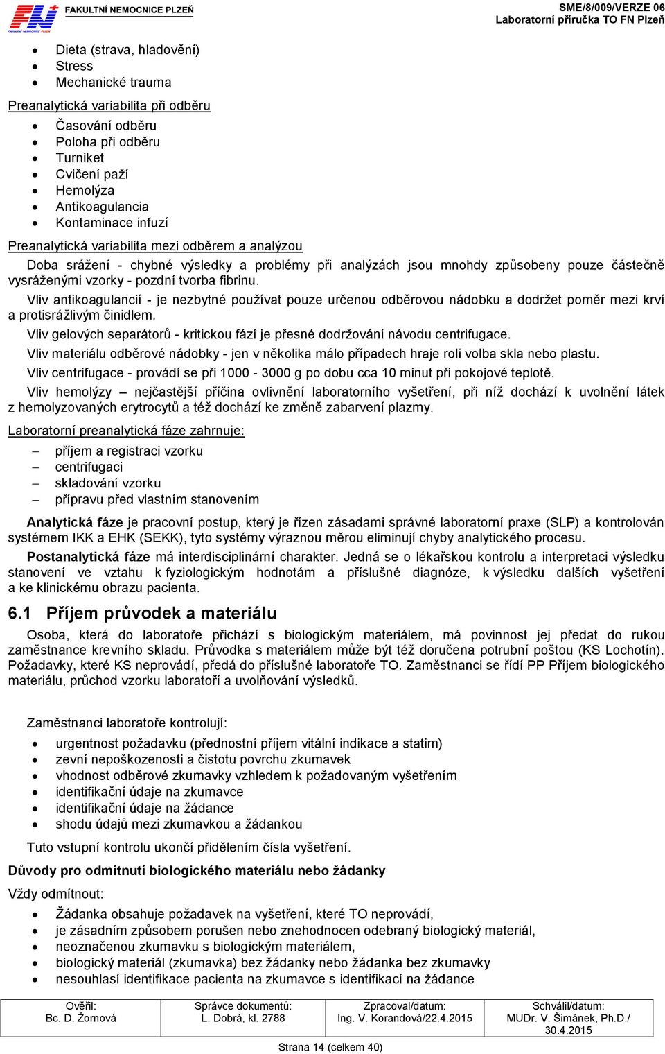 fibrinu. Vliv antikoagulancií - je nezbytné používat pouze určenou odběrovou nádobku a dodržet poměr mezi krví a protisrážlivým činidlem.