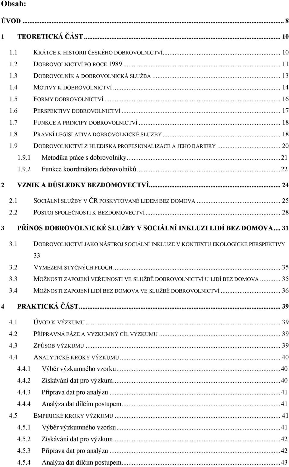 8 PRÁVNÍ LEGISLATIVA DOBROVOLNICKÉ SLUŢBY... 18 1.9 DOBROVOLNICTVÍ Z HLEDISKA PROFESIONALIZACE A JEHO BARIERY... 20 1.9.1 Metodika práce s dobrovolníky... 21 1.9.2 Funkce koordinátora dobrovolníků.