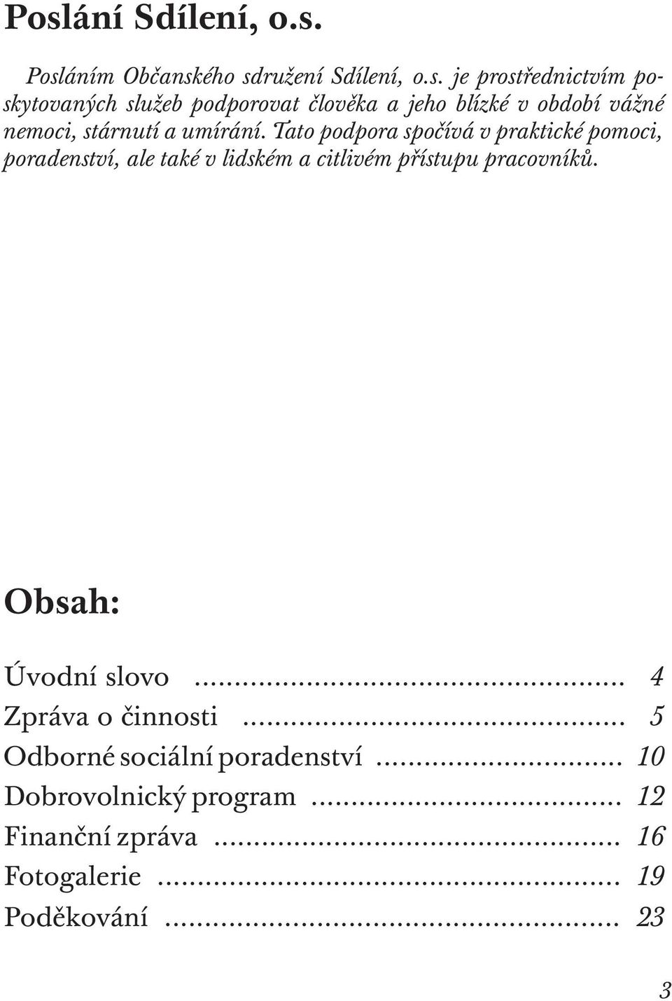 Tato podpora spočívá v praktické pomoci, poradenství, ale také v lidském a citlivém přístupu pracovníků.