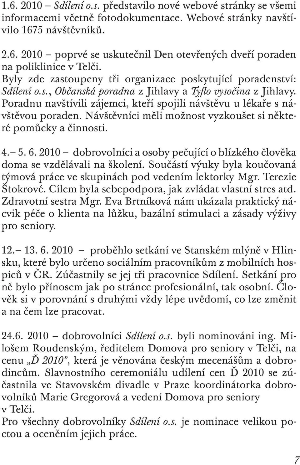 Poradnu navštívili zájemci, kteří spojili návštěvu u lékaře s návštěvou poraden. Návštěvníci měli možnost vyzkoušet si některé pomůcky a činnosti. 4. 5. 6.