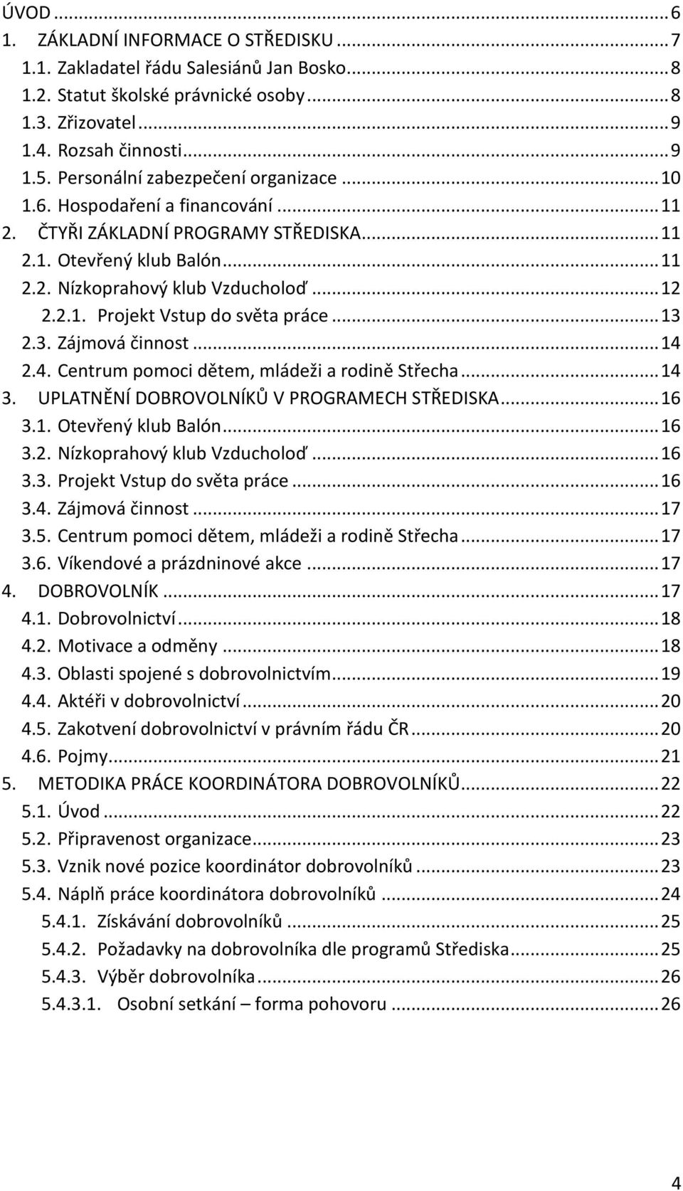 .. 13 2.3. Zájmová činnost... 14 2.4. Centrum pomoci dětem, mládeži a rodině Střecha... 14 3. UPLATNĚNÍ DOBROVOLNÍKŮ V PROGRAMECH STŘEDISKA... 16 3.1. Otevřený klub Balón... 16 3.2. Nízkoprahový klub Vzducholoď.