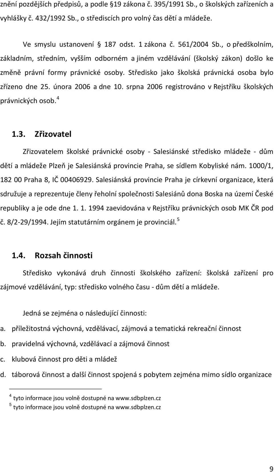 Středisko jako školská právnická osoba bylo zřízeno dne 25. února 2006 a dne 10. srpna 2006 registrováno v Rejstříku školských právnických osob. 4 1.3.