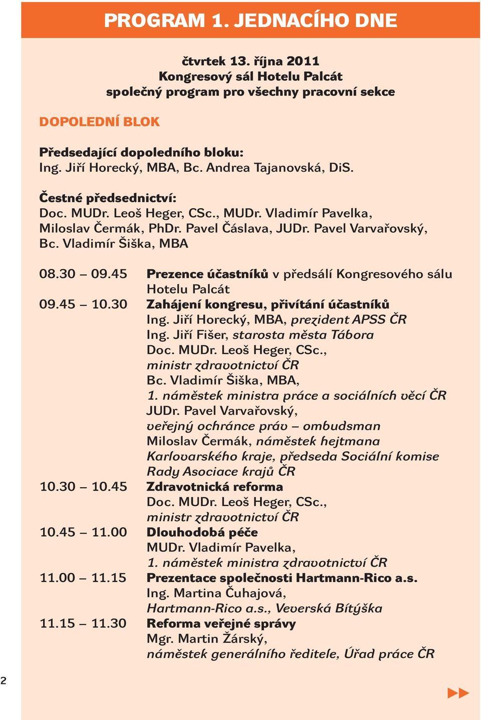 45 Prezence účastníků v předsálí Kongresového sálu Hotelu Palcát 09.45 10.30 Zahájení kongresu, přivítání účastníků Ing. Jiří Horecký, MBA, prezident APSS ČR Ing.