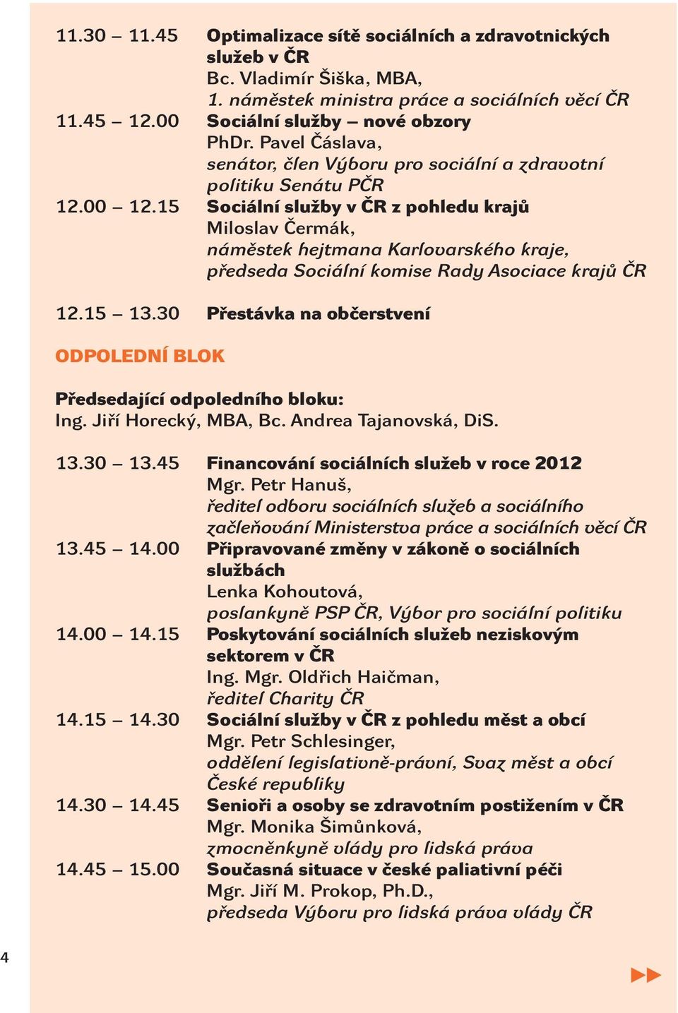 15 Sociální služby v ČR z pohledu krajů Miloslav Čermák, náměstek hejtmana Karlovarského kraje, předseda Sociální komise Rady Asociace krajů ČR 12.15 13.