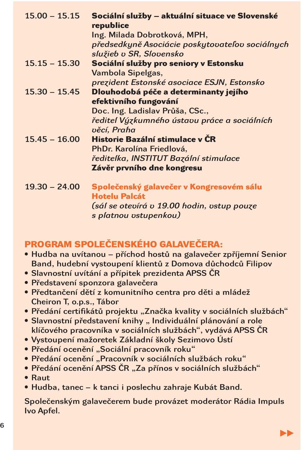 Ladislav Průša, CSc., ředitel Výzkumného ústavu práce a sociálních věcí, Praha 15.45 16.00 Historie Bazální stimulace v ČR PhDr.