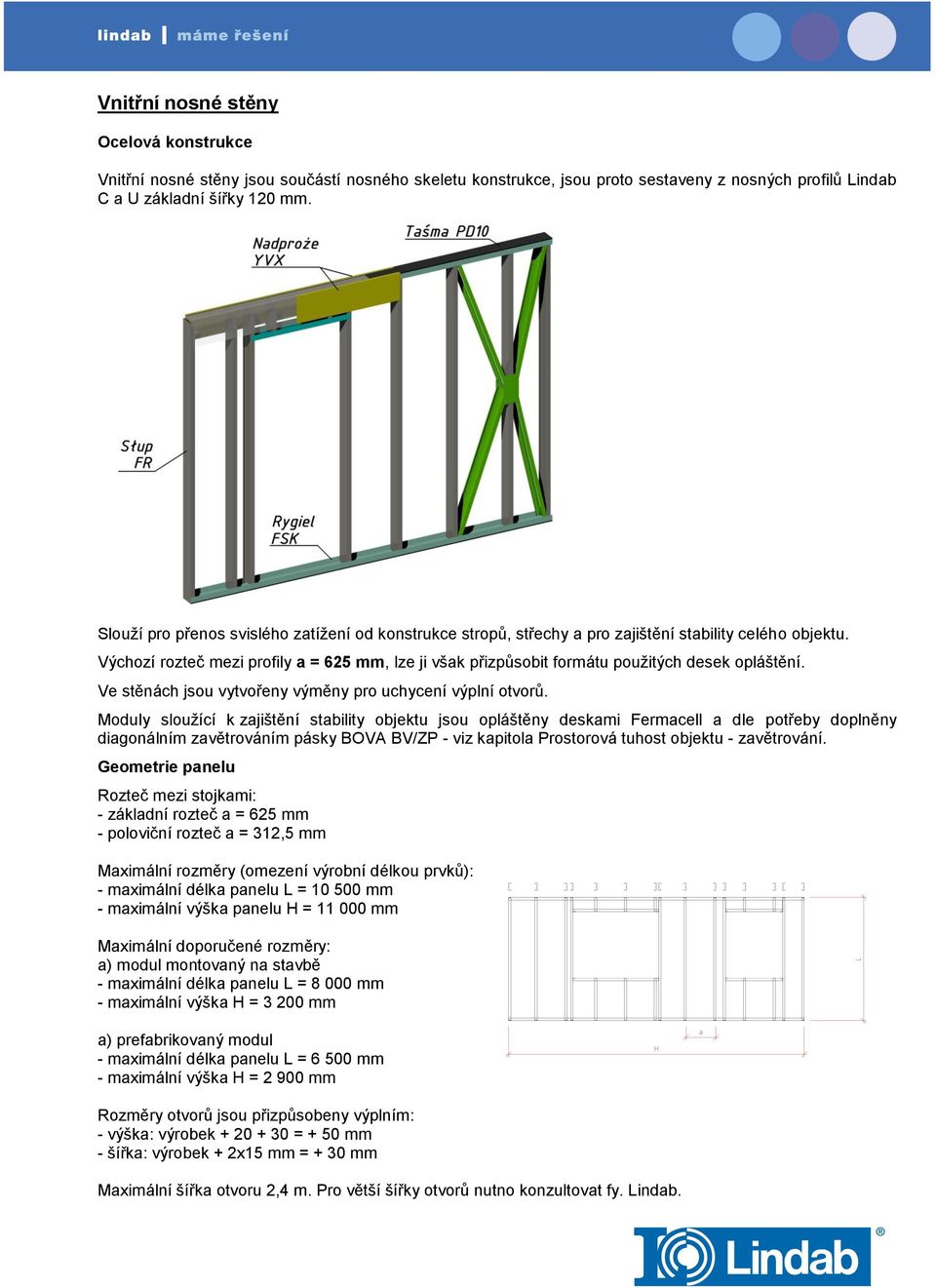 Výchozí rozteč mezi profily a = 625 mm, lze ji však přizpůsobit formátu použitých desek opláštění. Ve stěnách jsou vytvořeny výměny pro uchycení výplní otvorů.