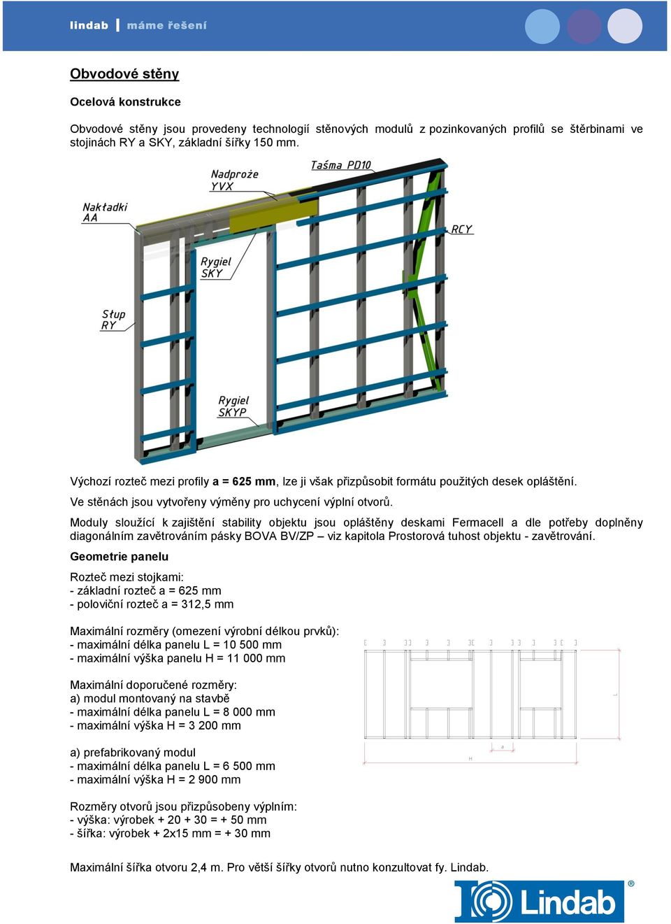 Moduly sloužící k zajištění stability objektu jsou opláštěny deskami Fermacell a dle potřeby doplněny diagonálním zavětrováním pásky BOVA BV/ZP viz kapitola Prostorová tuhost objektu - zavětrování.