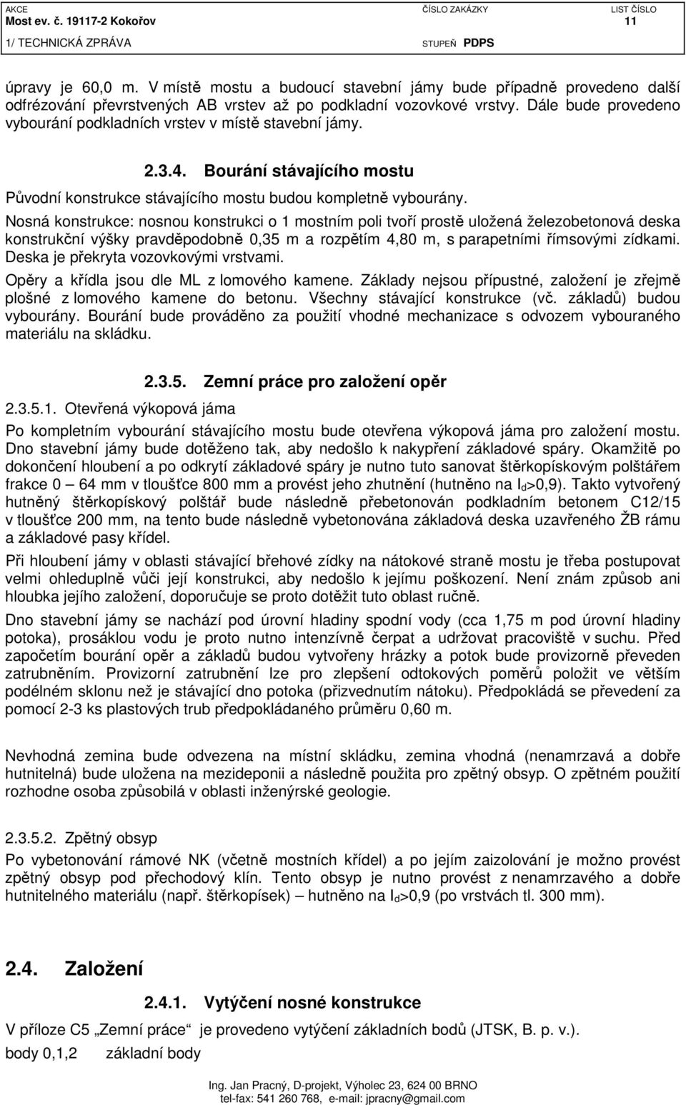 Nosná konstrukce: nosnou konstrukci o 1 mostním poli tvoří prostě uložená železobetonová deska konstrukční výšky pravděpodobně 0,35 m a rozpětím 4,80 m, s parapetními římsovými zídkami.