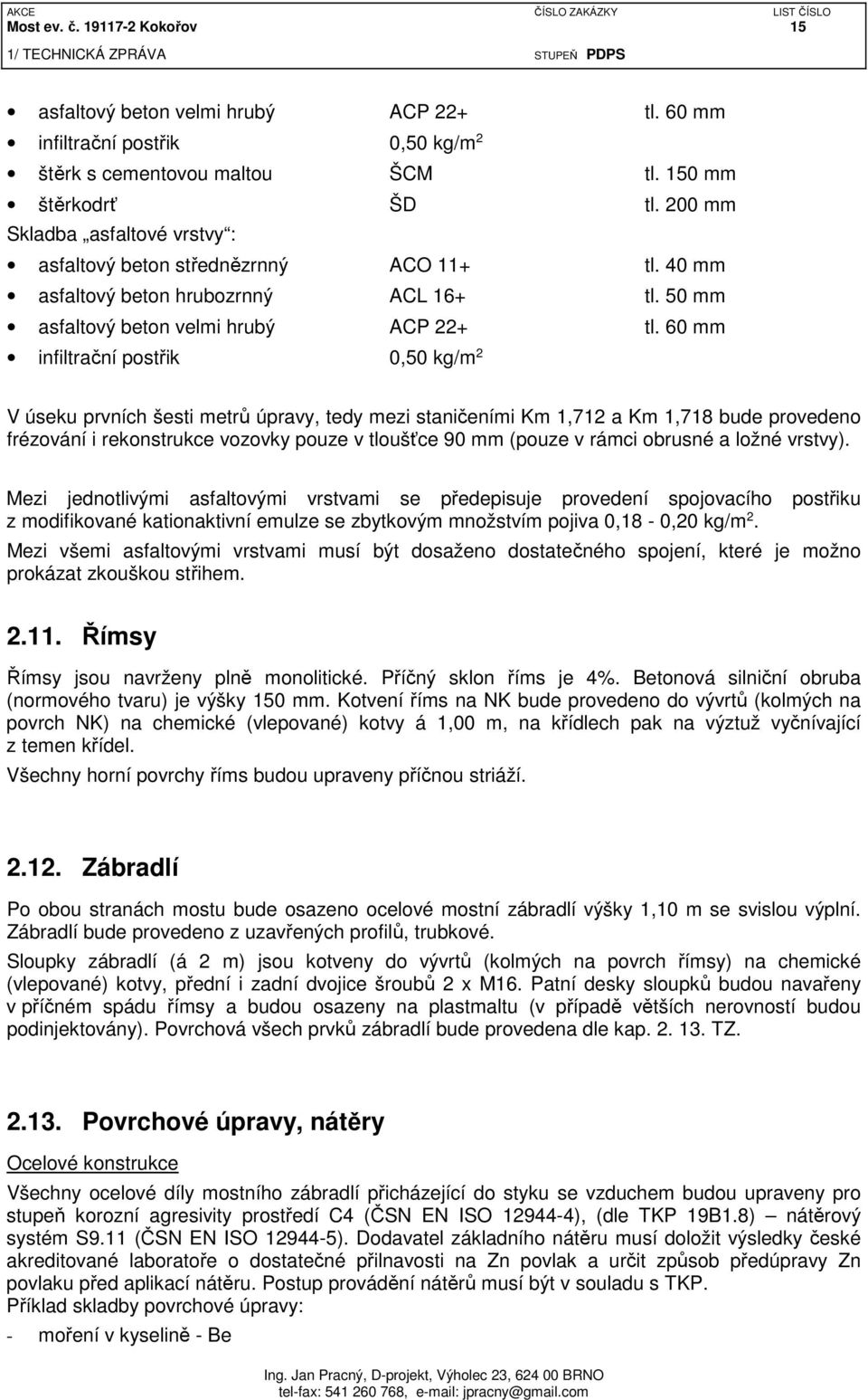 60 mm infiltrační postřik 0,50 kg/m 2 V úseku prvních šesti metrů úpravy, tedy mezi staničeními Km 1,712 a Km 1,718 bude provedeno frézování i rekonstrukce vozovky pouze v tloušťce 90 mm (pouze v