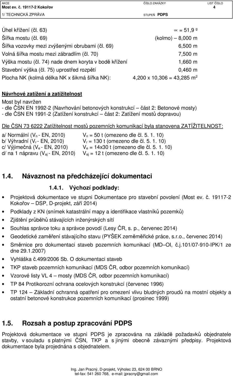 75) uprostřed rozpětí 0,460 m Plocha NK (kolmá délka NK x šikmá šířka NK): 4,200 x 10,306 = 43,285 m 2 Návrhové zatížení a zatížitelnost Most byl navržen - dle ČSN EN 1992-2 (Navrhování betonových