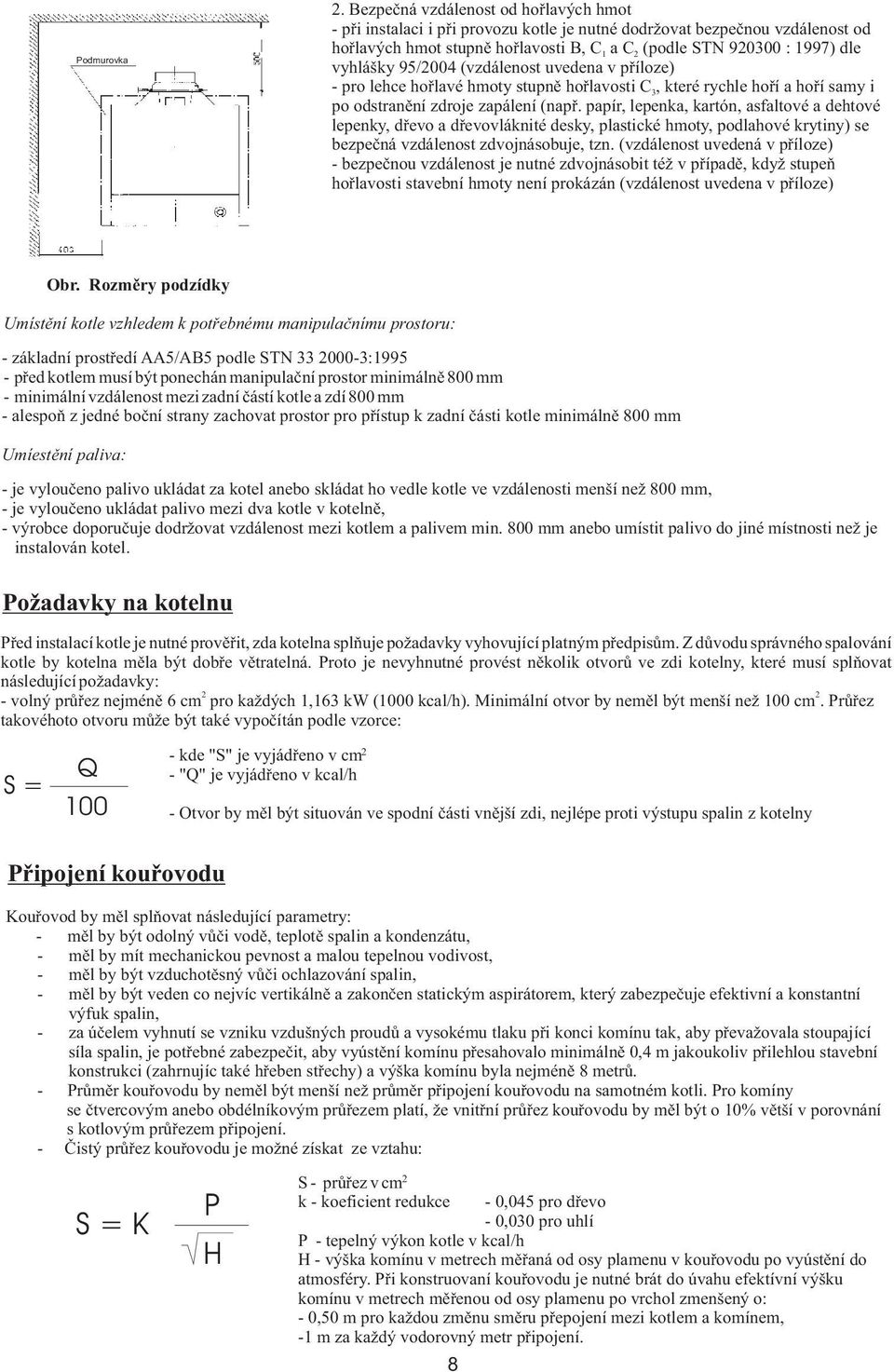 vyhlášky 95/2004 (vzdálenost uvedena v příloze) - pro lehce hořlavé hmoty stupně hořlavosti C 3, které rychle hoří a hoří samy i po odstranění zdroje zapálení (např.