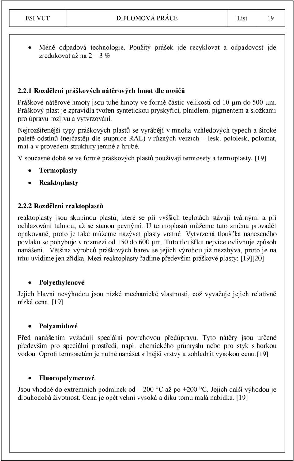 Práškový plast je zpravidla tvořen syntetickou pryskyřicí, plnidlem, pigmentem a složkami pro úpravu rozlivu a vytvrzování.