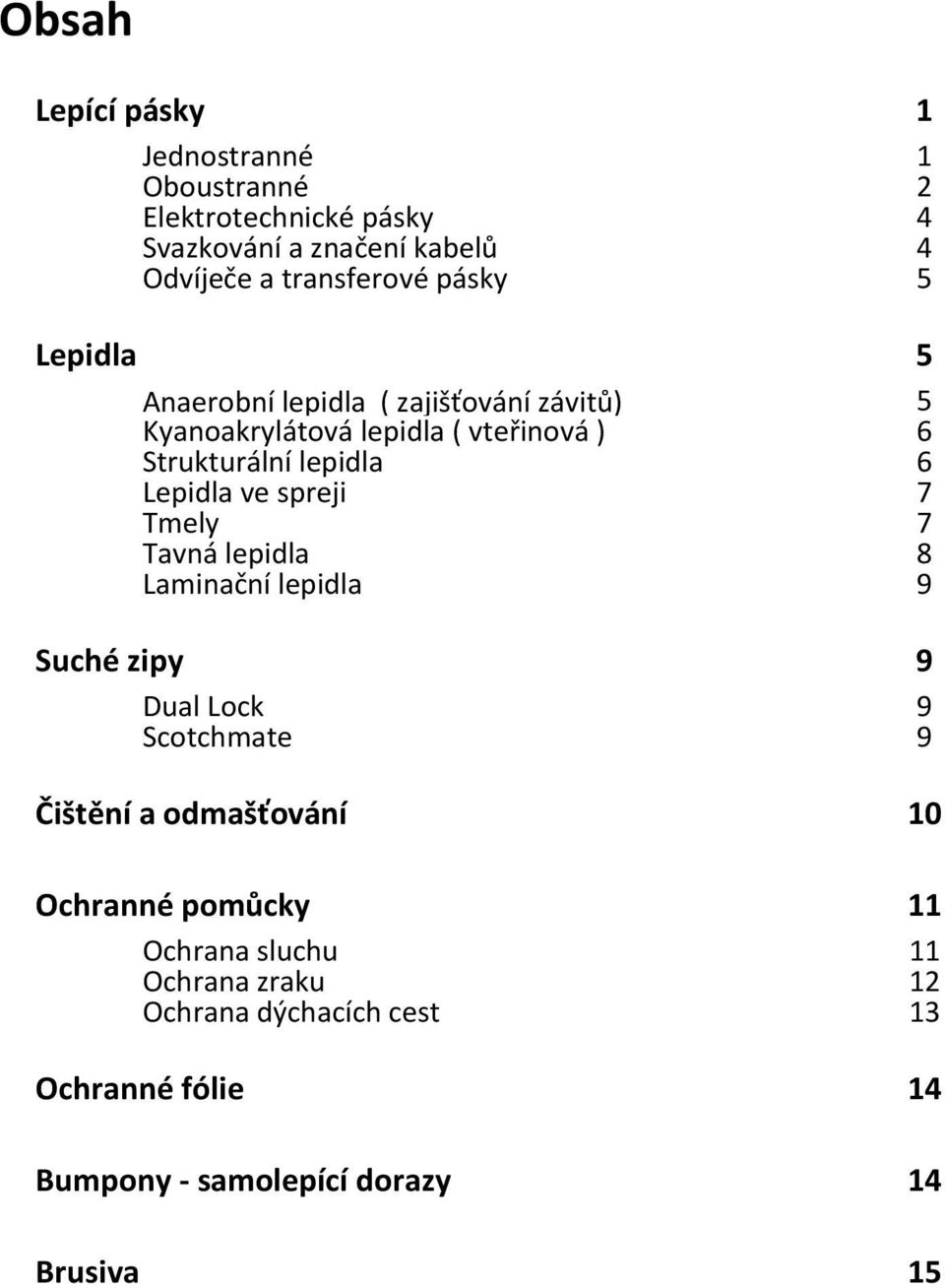 Tmely Tavná lepidla Laminační lepidla Suché zipy Dual Lock Scotchmate Čištění a odmašťování Ochranné pomůcky Ochrana sluchu