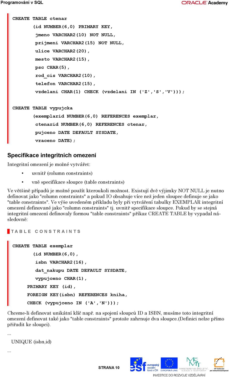 SYSDATE, vraceno DATE); Specifikace integritních omezení Integritní omezení je možné vytvářet: uvnitř (column constraints) vně specifikace sloupce (table constraints) Ve většině případů je možné