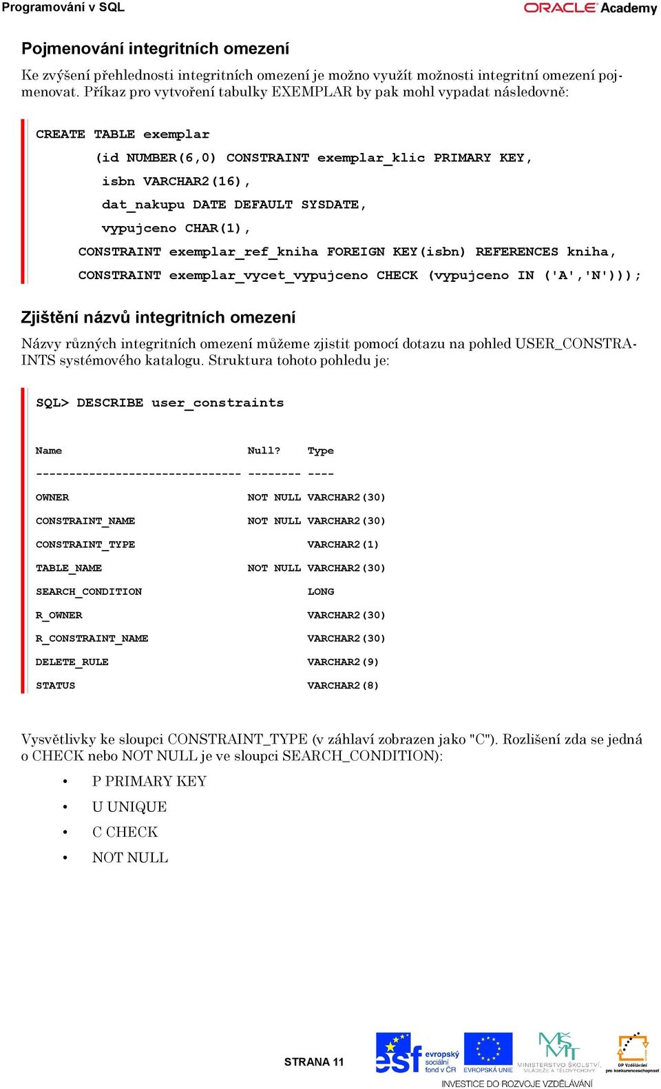 vypujceno CHAR(1), CONSTRAINT exemplar_ref_kniha FOREIGN KEY(isbn) REFERENCES kniha, CONSTRAINT exemplar_vycet_vypujceno CHECK (vypujceno IN ('A','N'))); Zjištění názvů integritních omezení Názvy