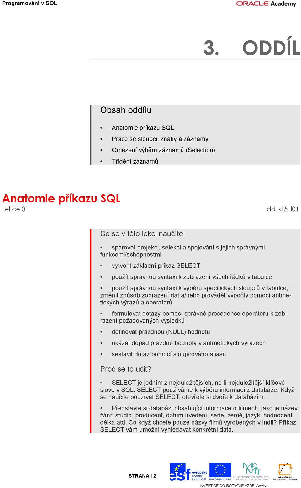 výběru specifických sloupců v tabulce, změnit způsob zobrazení dat a/nebo provádět výpočty pomocí aritmetických výrazů a operátorů formulovat dotazy pomocí správné precedence operátoru k zobrazení