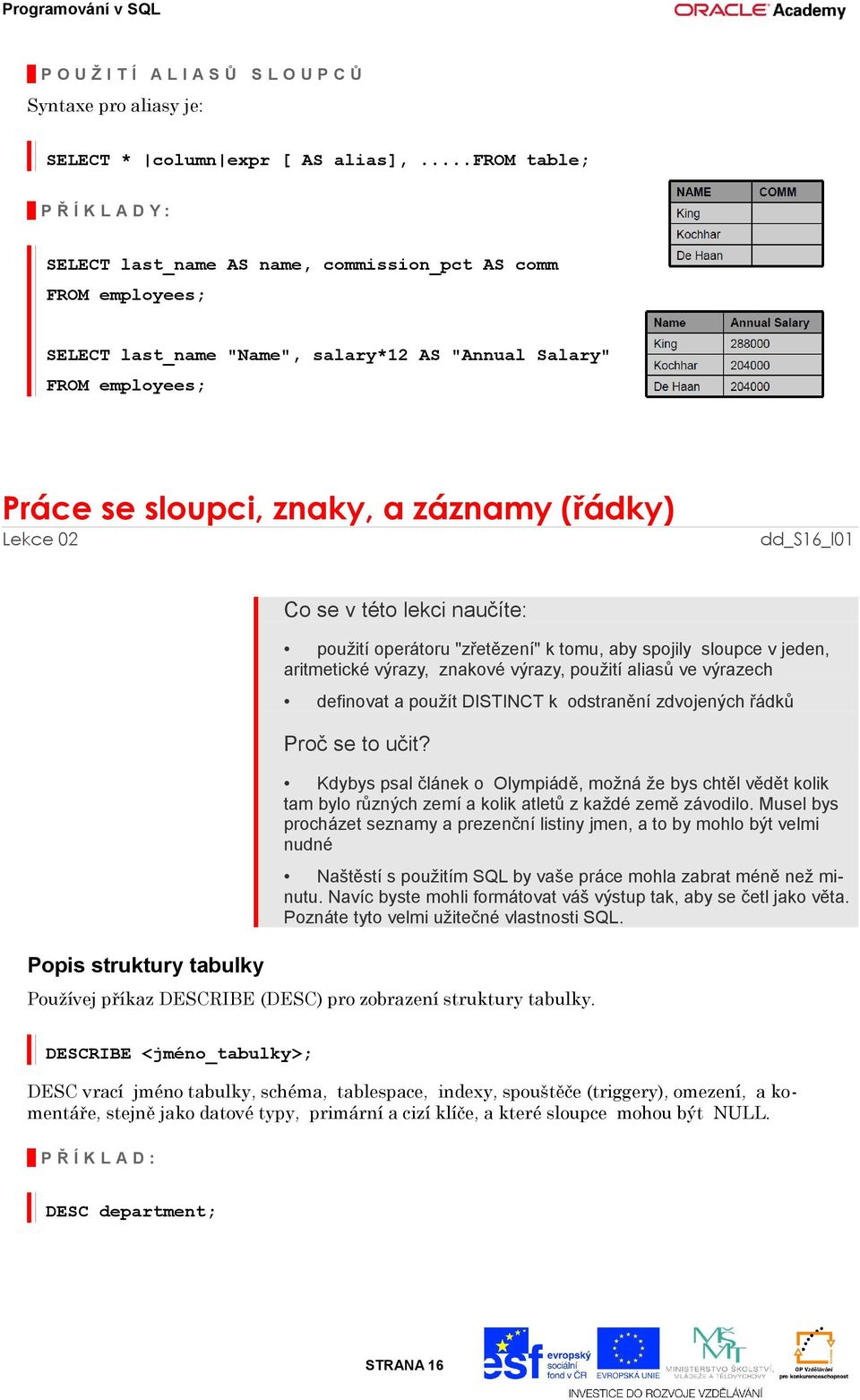 záznamy (řádky) Lekce 02 dd_s16_l01 Popis struktury tabulky Co se v této lekci naučíte: použití operátoru "zřetězení" k tomu, aby spojily sloupce v jeden, aritmetické výrazy, znakové výrazy, použití