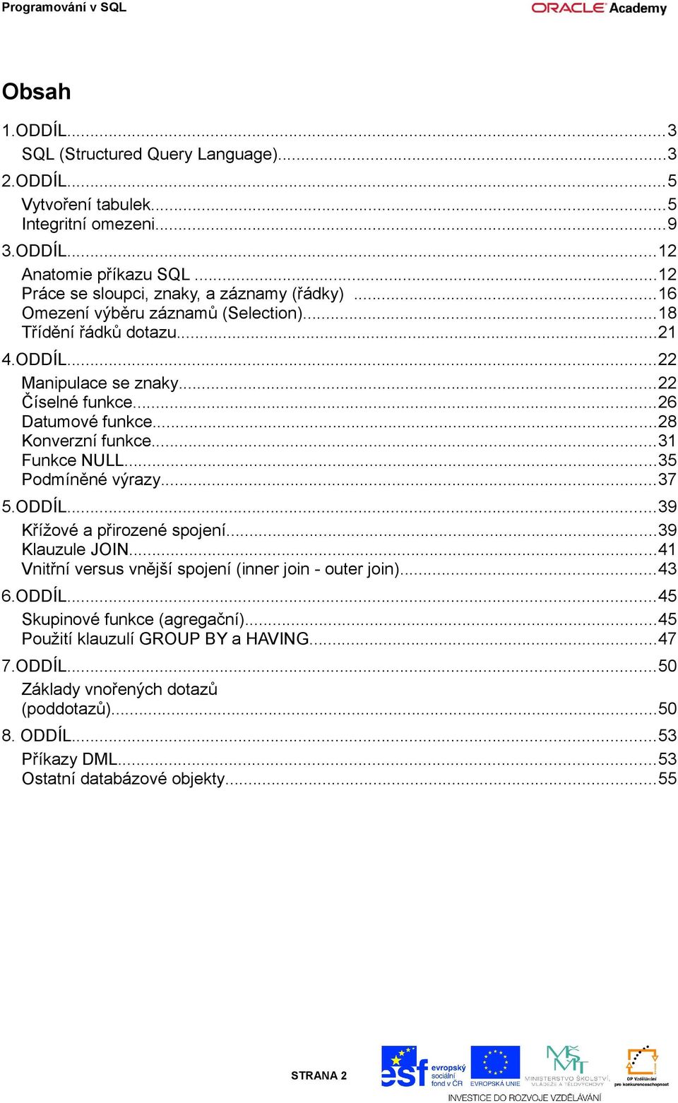 ..26 Datumové funkce...28 Konverzní funkce...31 Funkce NULL...35 Podmíněné výrazy...37 5.ODDÍL...39 Křížové a přirozené spojení...39 Klauzule JOIN.