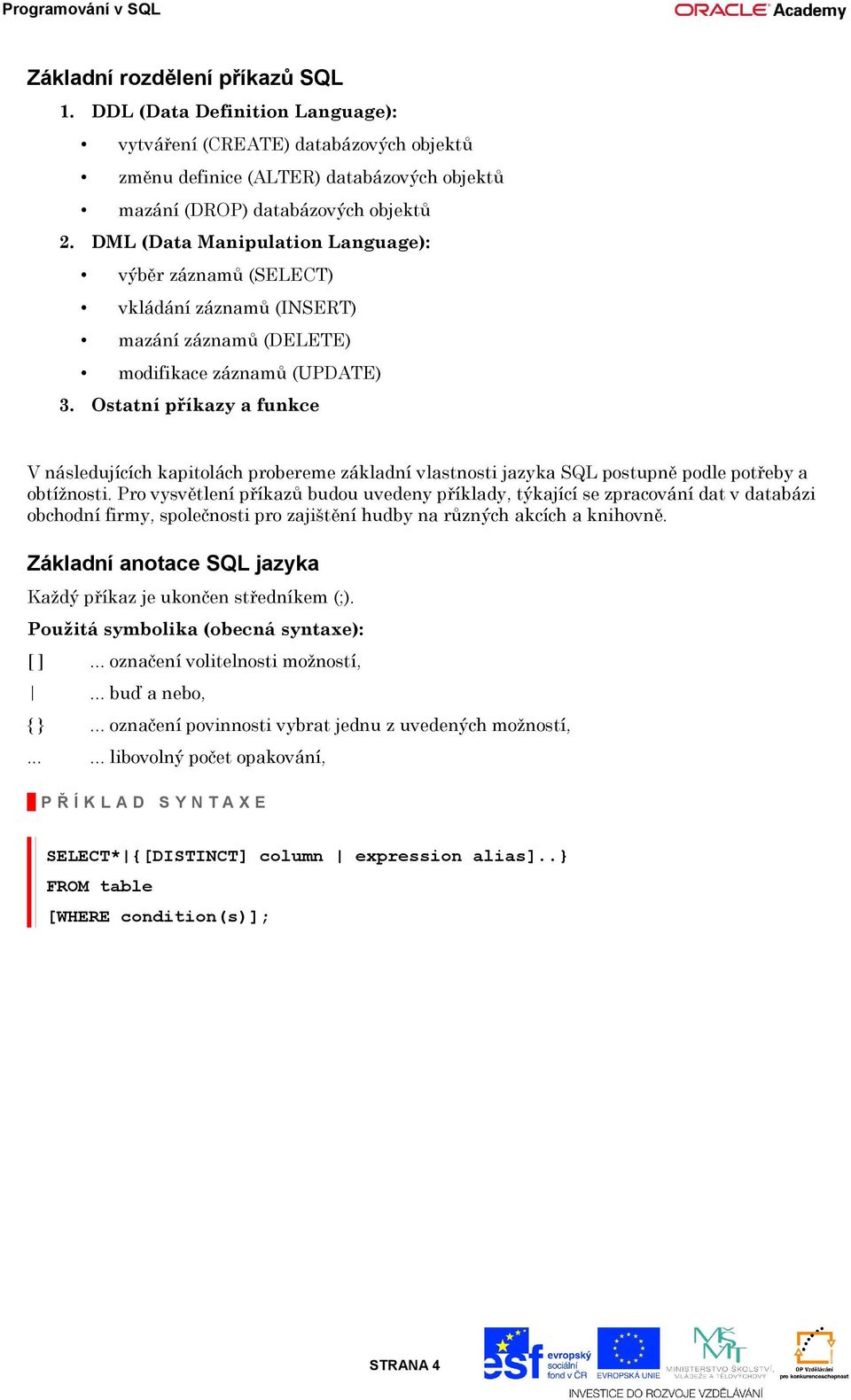 Ostatní příkazy a funkce V následujících kapitolách probereme základní vlastnosti jazyka SQL postupně podle potřeby a obtížnosti.