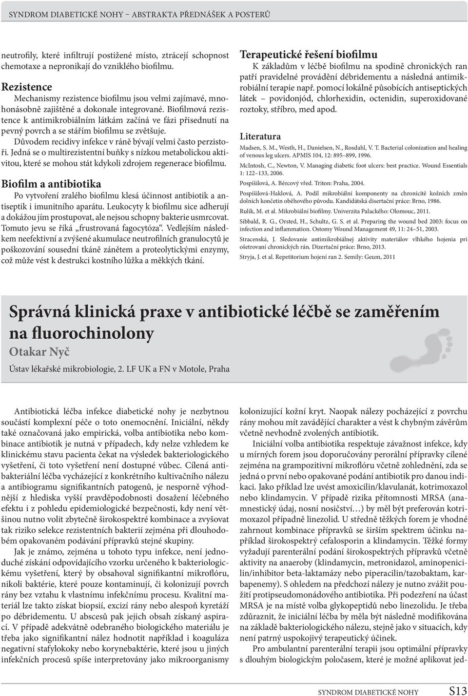 Bioflmová rezistence k antimikrobiálním látkám začíná ve fázi přisednutí na pevný povrch a se stářím bioflmu se zvětšuje. Důvodem recidivy infekce v ráně bývají velmi často perzistoři.